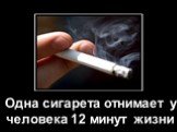 Одна сигарета отнимает у человека 12 минут жизни