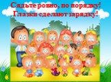 Сядьте ровно, по порядку! Глазки сделают зарядку!