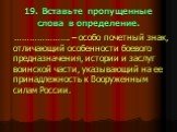 19. Вставьте пропущенные слова в определение. …………………. – особо почетный знак, отличающий особенности боевого предназначения, истории и заслуг воинской части, указывающий на ее принадлежность к Вооруженным силам России.