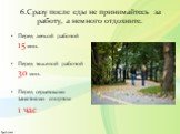 6.Сразу после еды не принимайтесь за работу, а немного отдохните. Перед легкой работой 15 мин. Перед тяжелой работой 30 мин. Перед серьезными занятиями спортом 1 час