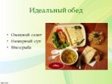 Идеальный обед. Овощной салат Нежирный суп Мясо/рыба. обед