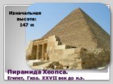 Пирамида Хеопса. Египет, Гиза. XXVII век до н.э. Изначальная высота: 147 м