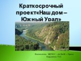 Краткосрочный проект«Наш дом – Южный Урал». Воспитатель МДОАУ – д/с № 46 г. Орска Барыленко Н.С.