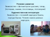 Речевое развитие Знакомство с фольклором русских, татар, (потешки, сказки, пословицы, поговорки). Художественная литература Знакомство с поэзией народов Урала, города Орска. Чтение сказок разных народов.