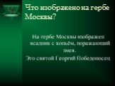Что изображено на гербе Москвы? На гербе Москвы изображен всадник с копьём, поражающий змея. Это святой Георгий Победоносец