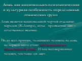 Ложь как национально-психологическая и культурная особенность определенных этнических групп. Ложь является национальной чертой отдельных народов (Ж.Дюпра), когда проявление лжи – естественное явление. Но из всех причин, толкающих человека на ложь, на первом месте стоит несовершенство человеческой ду