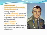12 апреля 1961 года советский космонавт Ю. А. Гагарин на космическом корабле «Восток» стартовал с космодрома «Байконур» и впервые в мире совершил орбитальный облёт планеты Земля. Полёт в околоземном космическом пространстве продлился 108 минут.