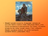 Мамай пришёл в ярость. И задумал нагнать на русских такого страха, чтобы навсегда отбить у них охоту противиться ханской воле. Он понял, что иначе владычеству татар придёт конец. Стал собирать Мамай огромное войско. Он хотел повторить времена Батыя, разгромить Русь