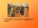 Он дал Дмитрию двух монахов своего монастыря, прославленных на Руси воинов – Пересвета и Ослябю.