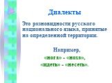 Диалекты. Это разновидности русского национального языка, принятые на определенной территории. Например, «нога» - «ноха», «идеть» - «несеть».