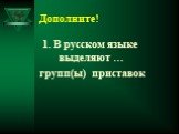 Дополните! 1. В русском языке выделяют … групп(ы) приставок
