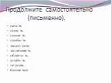 Продолжите самостоятельно (письменно). нача´ть поня´ть приня´ть прибы´ть закупо´рить заплесневе´ть облегчи´ть углуби´ть че´рпать балова´ться