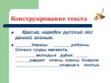 Конструирование текста. Красив, наряден русский лес ранней осенью. ________березы. _________рябины. Словно груды малахита, __________молодые дубки. ______ _______радуют клены, осины. Ковром ____________________опавшие листья.