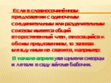 Если в сложносочинённом предложении с одиночным соединительным или разделительным союзом имеется общий второстепенный член, относящийся к обоим предложениям, то запятая между ними не ставится, например: В начале апреля уже шумели скворцы и летали в саду жёлтые бабочки.