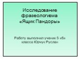 Исследование фразеологизма «Ящик Пандоры». Работу выполнил ученик 5 «б» класса Юрчук Руслан