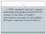 С 1996 г. начинает выходить первый периодический профессиональный ПР-журнал «Советник», который в дальнейшем дополняется масштабным Интернет-порталом www.sovetnik.ru.
