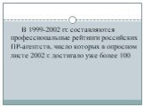 В 1999-2002 гг. составляются профессиональные рейтинги российских ПР-агентств, число которых в опросном листе 2002 г. достигало уже более 100