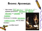 Физика Архимеда. Архимед (287 до н. э. — 212 до н. э.) — древнегреческий математик, физик, механик и инженер из Сиракуз. Заложил основы механики, гидростатики, автор ряда важных изобретений