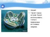 Lilypad Такой город-остров будет использовать только природные источники энергии.