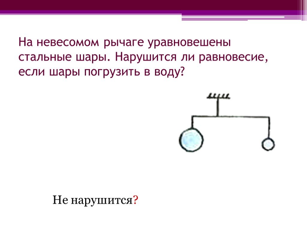 Два одинаковых стальных шара уравновешены на рычажных весах см рисунок нарушится