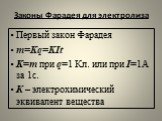 Законы Фарадея для электролиза. Первый закон Фарадея m=Kq=KIt K=m при q=1 Кл. или при I=1А за 1с. К – электрохимический эквивалент вещества