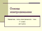 Основы электродинамики. Магнитное поле электрического тока. 11 класс 2011-2012