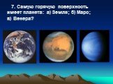 7. Самую горячую поверхность имеет планета: а) Земля; б) Марс; в) Венера?