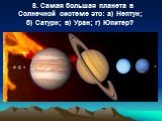 8. Самая большая планета в Солнечной системе это: a) Нептун; б) Сатурн; в) Уран; г) Юпитер?