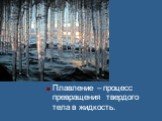 Плавление – процесс превращения твердого тела в жидкость.