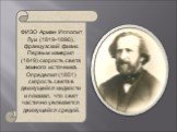 ФИЗО Арман Ипполит Луи (1819-1896), французский физик. Первым измерил (1849) скорость света земного источника. Определил (1851) скорость света в движущейся жидкости и показал, что свет частично увлекается движущейся средой.