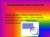 Дифракционная решетка. Представляет собой совокупность большого числа очень узких щелей, разделенных непрозрачными промежутками.