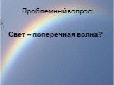 Проблемный вопрос: Свет – поперечная волна?