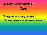 Объект исследования: Свет Предмет исследования: Волновые свойства света