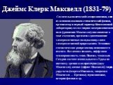 Джеймс Клерк Максвелл (1831-79). Создатель классической электродинамики, один из основоположников статистической физики, организатор и первый директор Кавендишской лаборатории; создал теорию электромагнитного поля (уравнения Максвелла); ввел понятие о токе смещения, предсказал существование электром