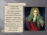 Ремер Оле (1644-1710), датский астроном. По наблюдениям спутников Юпитера впервые определил скорость света (1675). Изобрел несколько инструментов, в т. ч. меридианный круг и пассажный инструмент.