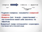 Гидролиз сахарозы называется инверсией сахарозы. Инверсия (лат. inversio – перестановка) – это изменение какой-либо величины на обратную. Инвертный сахар используется в кулинарии. Составная часть пчелиного меда. +66,5o +52,5o _ 92,4o -39,9o. сахароза глюкоза + фруктоза