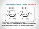 Деацетилированный хитин – ХИТОЗАН. Хороший катионит,образует большое количество Н-связей. Может связывать большое количество токсинов , ионов металлов.Сорбирующий эффект.