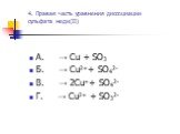 4. Правая часть уравнения диссоциации сульфата меди(II). А. → Cu + SO3 Б. → Cu2++ SO42- В. → 2Cu++ SO42- Г. → Cu2+ + SO32-