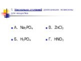 5. Несколько ступеней диссоциации возможны для вещества. А. Na3PO4 Б. H3PO4 В. ZnCl2 Г. HNO3