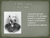 Великий русский учёный А. М. Бутлеров является создателем теории химического строения органических веществ. . А.М.Бутлеров (1828-1886)
