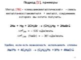 Метод [1б] - «смешаннометаллический» - смесь металла-восстановителя + металл, соединение которого вы хотите получить: 2Na + Hg + 2CH3Br  (CH3)2Hg + 2NaBr H0298 = – 530 кДж/моль H0f,298 (NaBr) = – 361 кДж/моль Удобен, если есть возможность использовать сплавы 4Na/Pb + 4C2H5Cl  (C2H5)4Pb +3Pb + 4