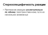 Стереоспецифичность реакции. Протекание реакции исключительно по одному пространственному пути из нескольких возможных