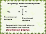 Например, химическое строение метана: Н СН4 Н С Н Н Химическое строение молекул отображают при помощи структурных формул. Молекулярная формула. Структурная формула