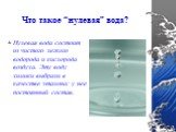 Что такое “нулевая” вода? Нулевая вода состоит из чистого легкого водорода и кислорода воздуха. Эту воду химики выбрали в качестве эталона: у нее постоянный состав.