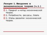 Лекция 1. Введение в экономическую теорию (ч.1.). 1. Предмет и метод экономической теории. 2. Потребности, ресурсы, блага. 3. Этапы развития экономической теории.