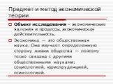 Объект исследования – экономические явления и процессы, экономическая действительность. Экономика — это общественная наука. Она изучает определенную сторону жизни общества — поэтому тесно связана с другими общественными науками: социологией, юриспруденцией, психологией.