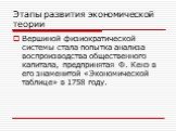 Вершиной физиократической системы стала попытка анализа воспроизводства общественного капитала, предпринятая Ф. Кенэ в его знаменитой «Экономической таблице» в 1758 году.