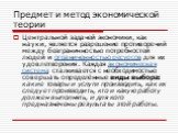 Центральной задачей экономики, как науки, является разрешение противоречий между безграничностью потребностей людей и ограниченностью ресурсов для их удовлетворения. Каждая экономическая система сталкивается с необходимостью совершать определённые виды выбора: какие товары и услуги производить, как 