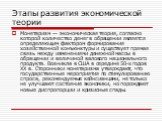 Монетаризм — экономическая теория, согласно которой количество денег в обращении является определяющим фактором формирования хозяйственной конъюнктуры и существует прямая связь между изменениями денежной массы в обращении и величиной валового национального продукта. Возникла в США в середине 50-х го