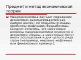 Макроэкономика изучает поведение экономики, рассматриваемой как единое целое: её подъёмы и спады, проблемы инфляции, безработицы. Следует отметить, что некоторые вопросы макроэкономики относятся к экономике страны, а некоторые могут иметь последствия и для целого ряда стран (например, мировые нефтян